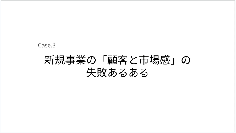 Case.3 新規事業の「顧客と市場感」の失敗あるある